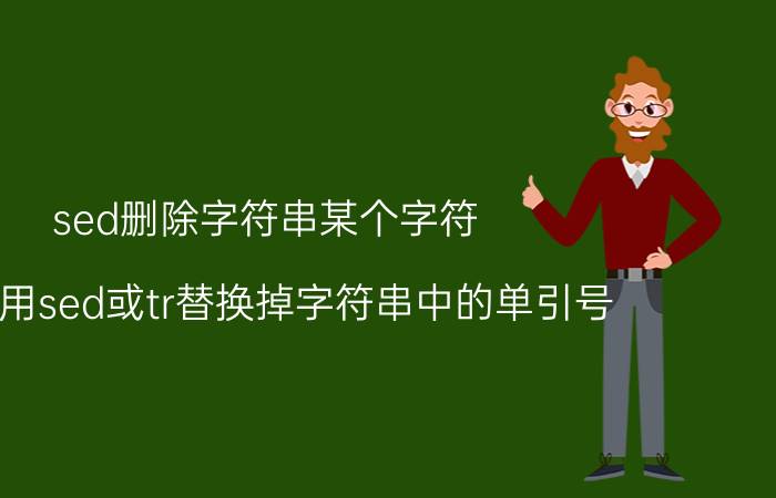 sed删除字符串某个字符 怎样用sed或tr替换掉字符串中的单引号？